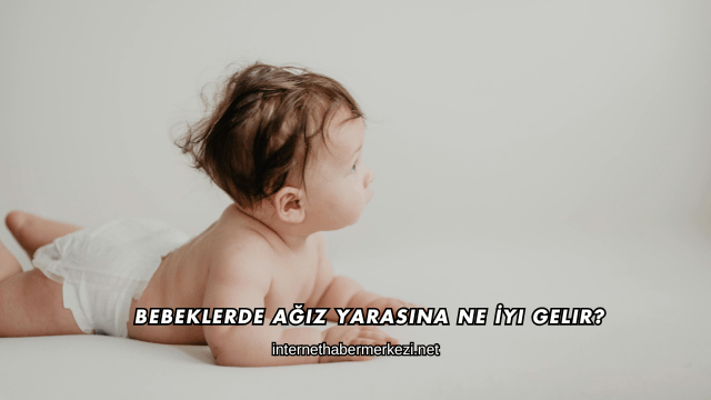Bebeklerde Ağız Yarasına Ne İyi Gelir?