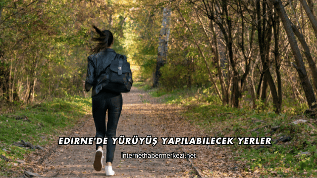 Edirne'de Yürüyüş Yapılabilecek Yerler