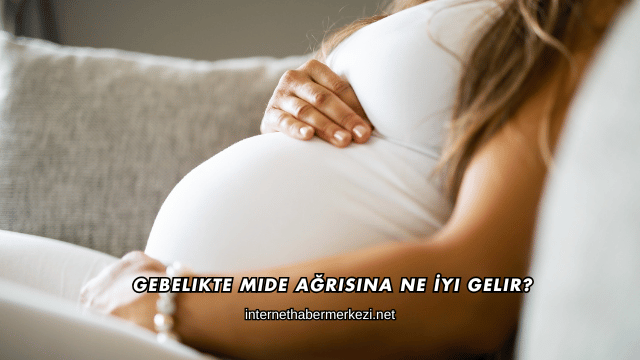 Gebelikte Mide Ağrısına Ne İyi Gelir?