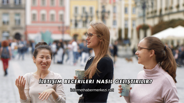 İletişim Becerileri Nasıl Geliştirilir?