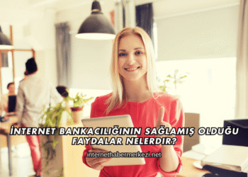 İnternet Bankacılığının Sağlamış Olduğu Faydalar Nelerdir?