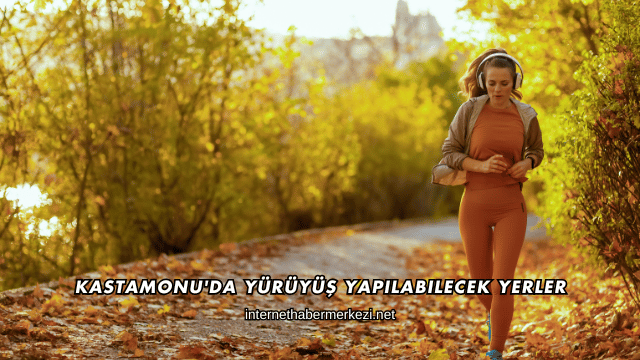 Kastamonu'da Yürüyüş Yapılabilecek Yerler