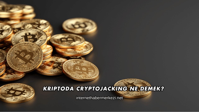 Kriptoda Cryptojacking Ne Demek?