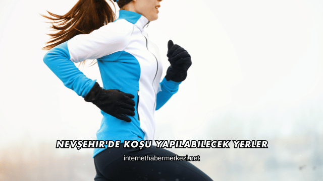 Nevşehir'de Koşu Yapılabilecek Yerler
