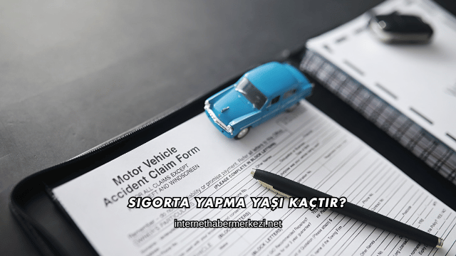 Sigorta Yapma Yaşı Kaçtır?