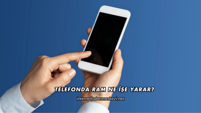 Telefonda RAM Ne İşe Yarar?