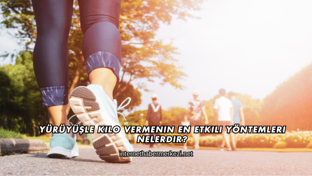 Yürüyüşle Kilo Vermenin En Etkili Yöntemleri Nelerdir?