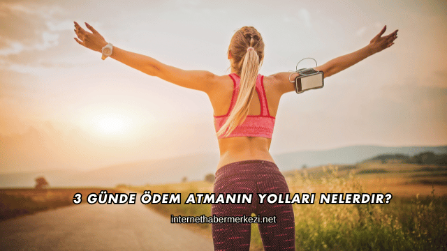 3 Günde Ödem Atmanın Yolları Nelerdir?