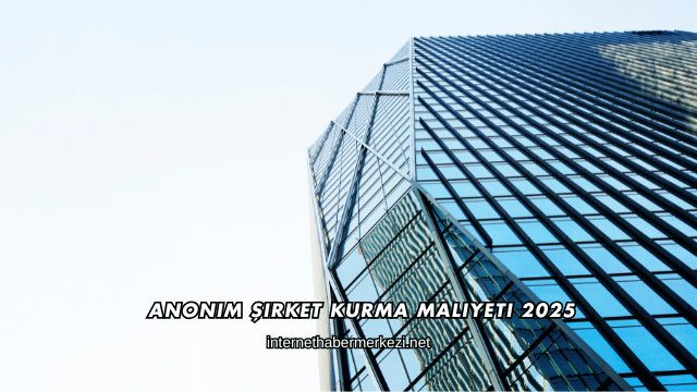Anonim Şirket Kurma Maliyeti 2025
