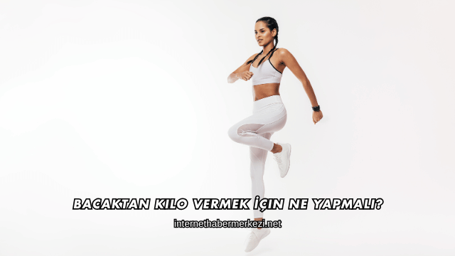 Bacaktan Kilo Vermek İçin Ne Yapmalı?