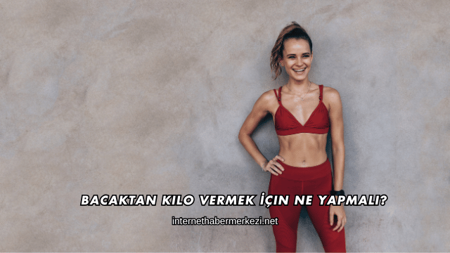 Bacaktan Kilo Vermek İçin Ne Yapmalı?