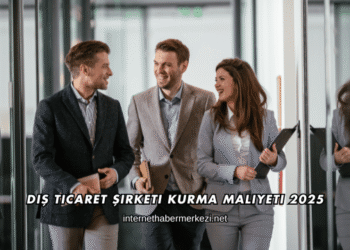 Dış Ticaret Şirketi Kurma Maliyeti 2025