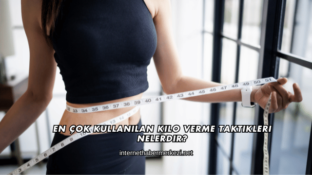 En Çok Kullanılan Kilo Verme Taktikleri Nelerdir?
