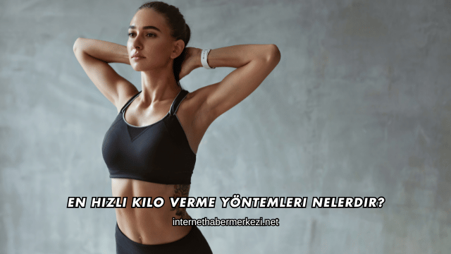En Hızlı Kilo Verme Yöntemleri Nelerdir?