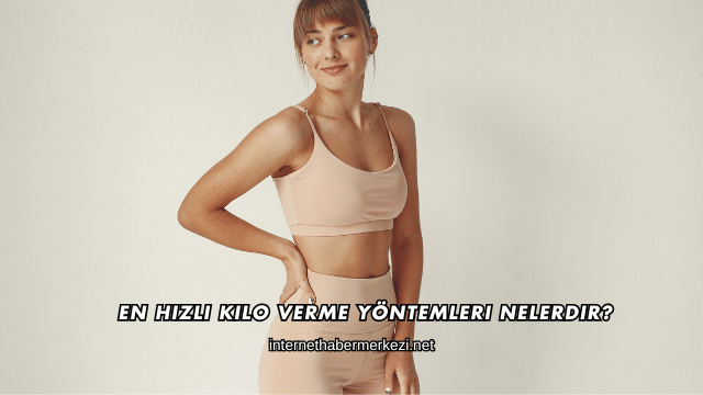 En Hızlı Kilo Verme Yöntemleri Nelerdir?