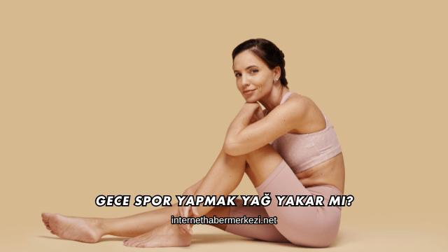 Gece Spor Yapmak Yağ Yakar mı?