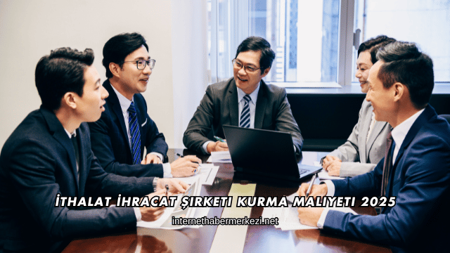 İthalat İhracat Şirketi Kurma Maliyeti 2025