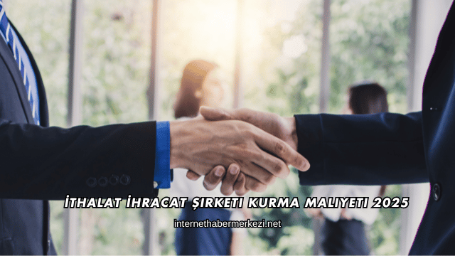 İthalat İhracat Şirketi Kurma Maliyeti 2025