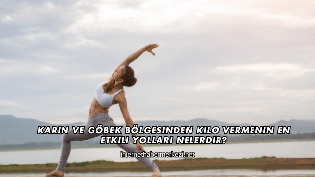 Karın ve Göbek Bölgesinden Kilo Vermenin En Etkili Yolları Nelerdir?