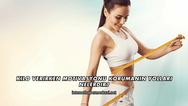 Kilo Verirken Motivasyonu Korumanın Yolları Nelerdir