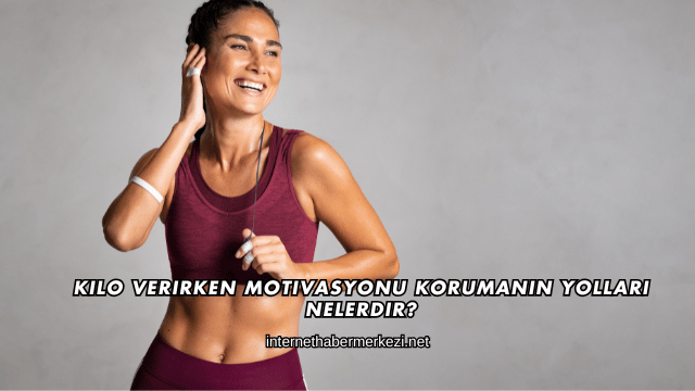 Kilo Verirken Motivasyonu Korumanın Yolları Nelerdir