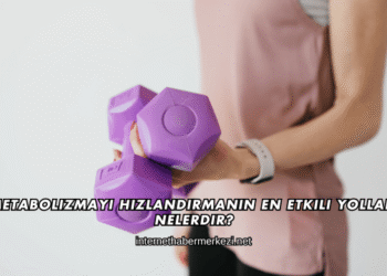 Metabolizmayı Hızlandırmanın En Etkili Yolları Nelerdir?