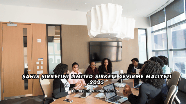 Şahıs Şirketini Limited Şirkete Çevirme Maliyeti 2025