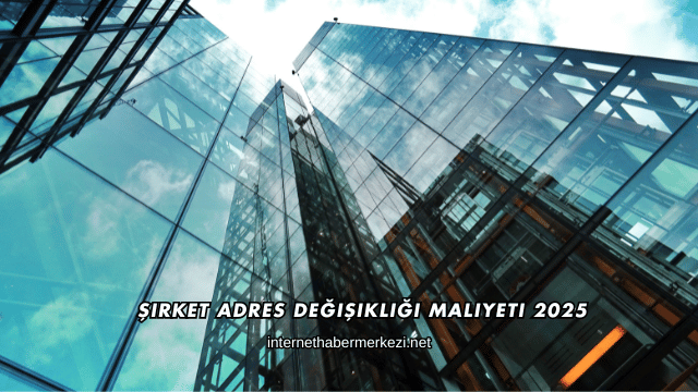 Şirket Adres Değişikliği Maliyeti 2025