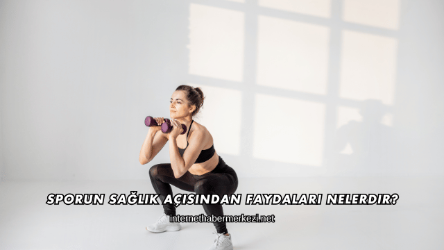 Sporun Sağlık Açısından Faydaları Nelerdir?